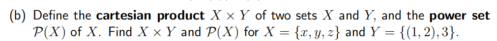 (b) Define the cartesian product X x Y of two sets X and Y, and the power set
P(X) of X. Find X × Y and P(X) for X = {x, y, z) and Y
=
{(1,2), 3}.