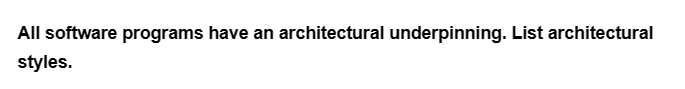 All software programs have an architectural underpinning. List architectural
styles.