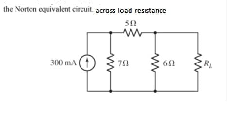 the Norton equivalent circuit. across load resistance
RL
300 mA
