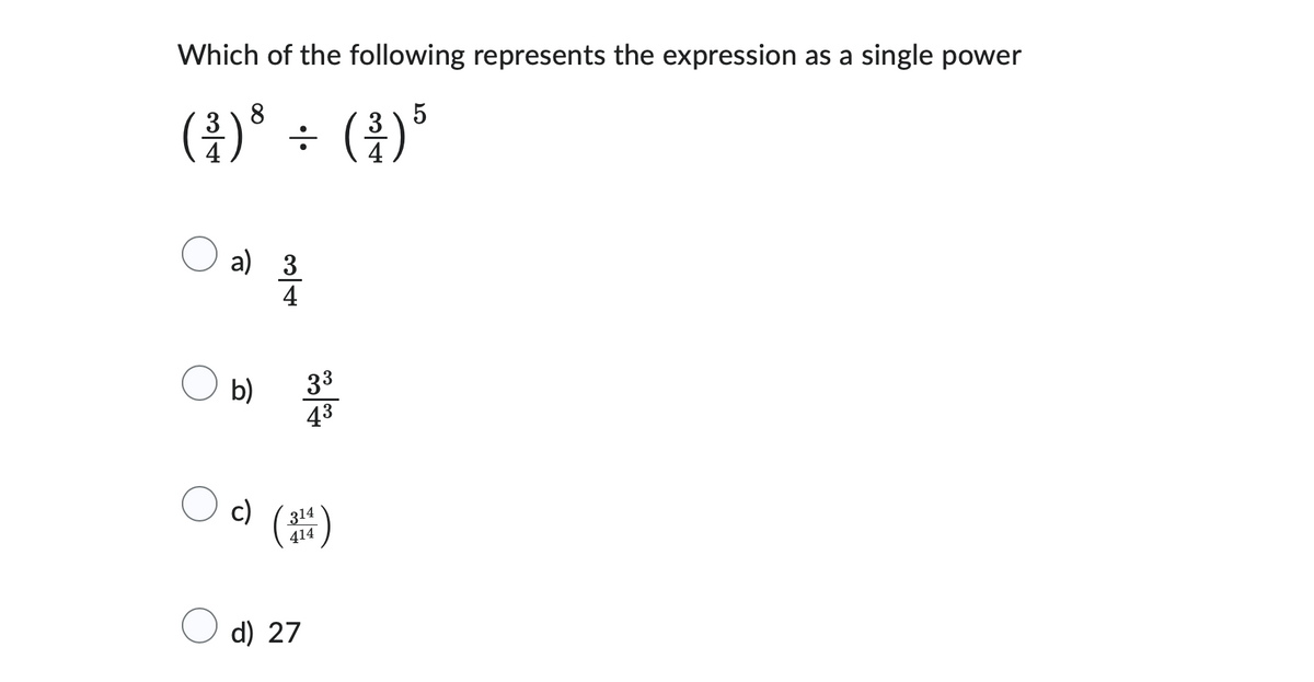 Which of the following represents the expression as a single power
3 8
(²³) ³ ÷ ( ³ ) ³
5
3
응
a) 3
4
b)
c)
(
33
43
314
414
d) 27