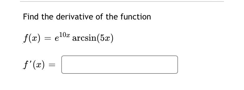 Find the derivative of the function
f(x) = el0x arcsin(5æ)
||
f'(x) =
