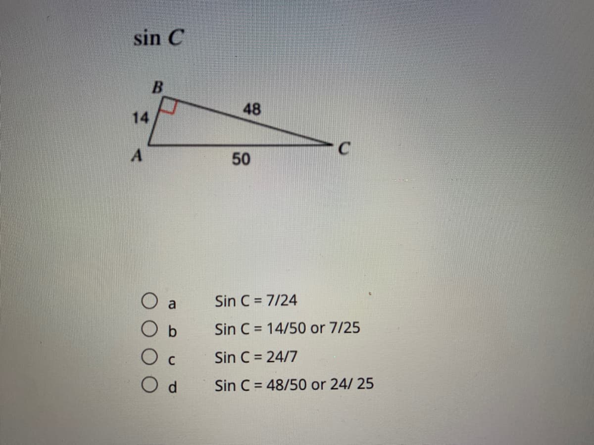 sin C
48
14
50
a
Sin C = 7/24
O b
Sin C = 14/50 or 7/25
O c
Sin C = 24/7
O d
Sin C = 48/50 or 24/ 25
