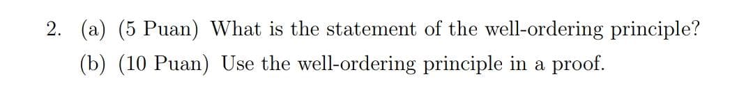 2. (a) (5 Puan) What is the statement of the well-ordering principle?
(b) (10 Puan) Use the well-ordering principle in a proof.
