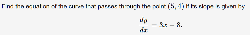 Find the equation of the curve that passes through the point (5, 4) if its slope is given by
dy
— За — 8.
dx
-
