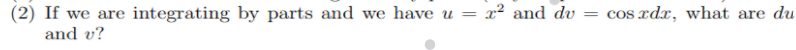 (2) If we are integrating by parts and we have u = x² and dv =
cos rdx, what are du
and v?
