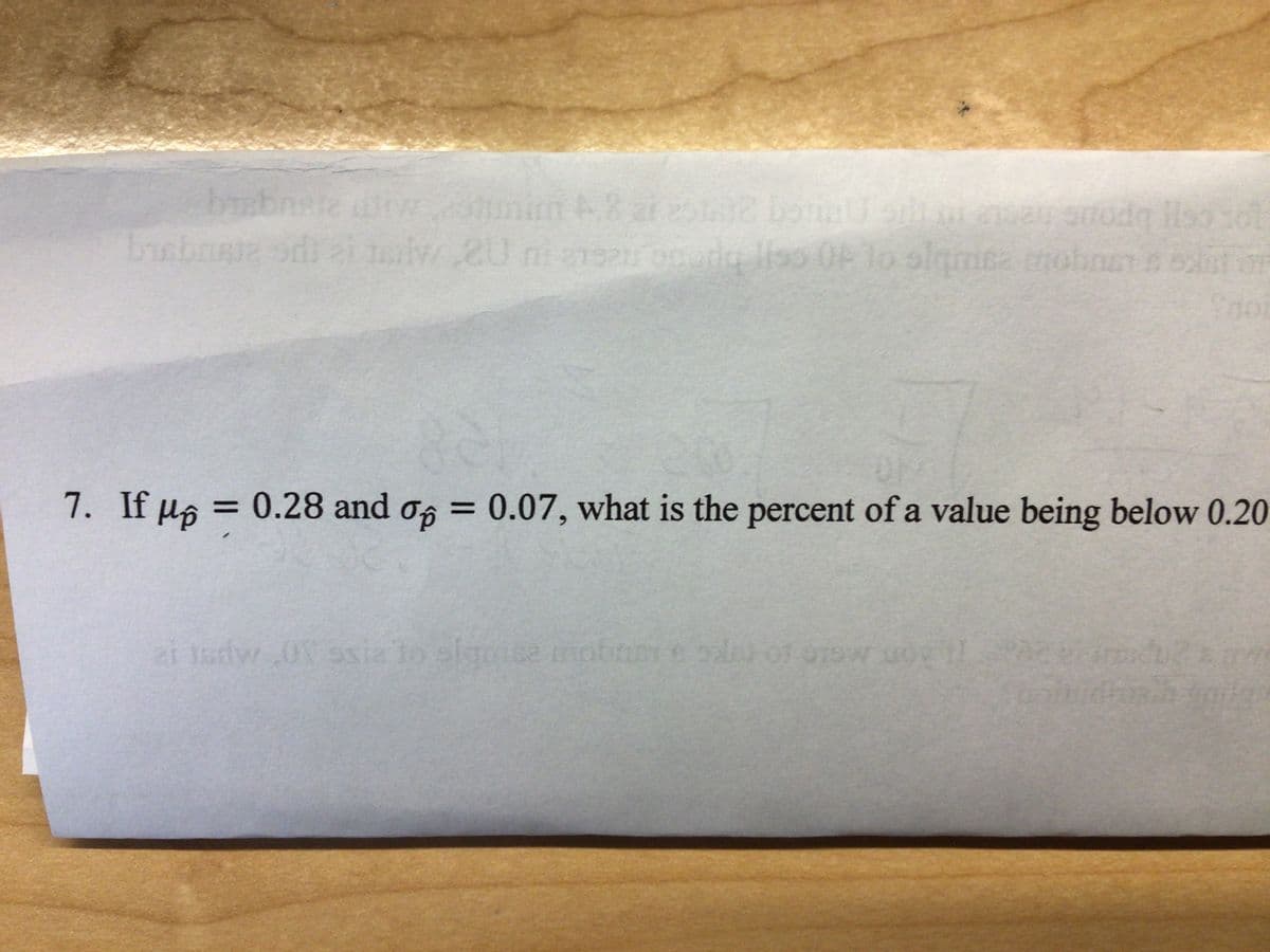 by
babnaia
oiw.20 m192 opria liso 0F lo slgnme mobner oxist on
OF 1o slqmea nd
Soi
7. If µs = 0.28 and o, = 0.07, what is the percent of a value being below 0.20
i Isdw 0 ssia to slgse
