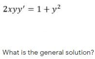 2xyy' = 1+y2
What is the general solution?
