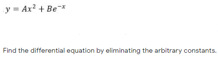 y = Ax? + Be-x
Find the differential equation by eliminating the arbitrary constants.
