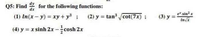 Q5: Find
for the following functions:
(1) In (x - y) = xy + y³;
(4) y = x sinh 2x --cosh 2x
(2) y = tan³√√cot(7x);
(3) y =
ex sin² x
In√x