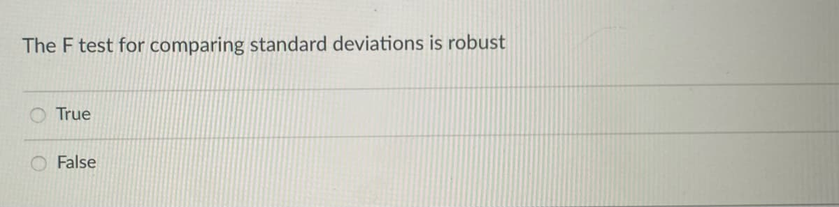 The F test for comparing standard deviations is robust
True
False