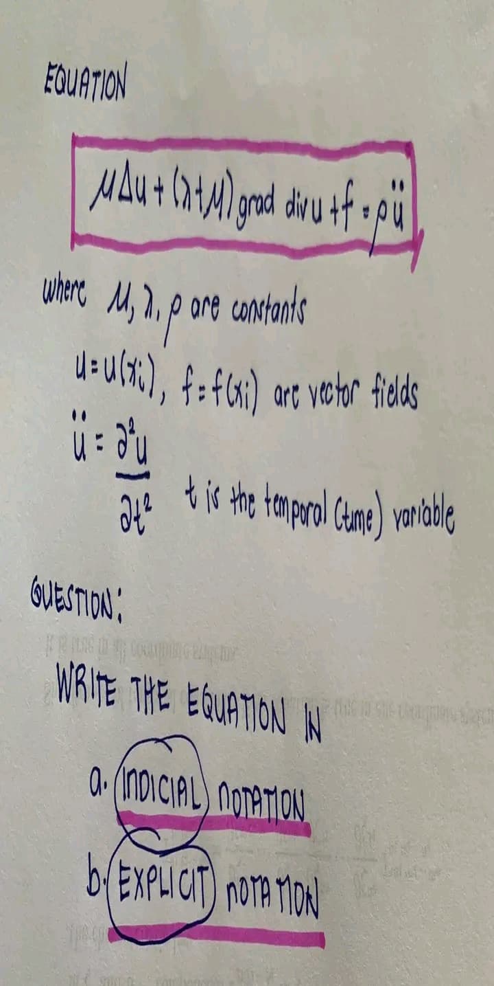 EQUATION
MAu + (x+4) grad divu+f+
where M, 2. p ore constants
u= u(x), f = f(xi) are vector fields
นะจิน
24²
QUESTION:
It is the temporal (time) variable
WRITE THE EQUATION IN
2-TE IN STAT
a. (INDICIAL NOTATION
by EXPLICIT) NOTA MON