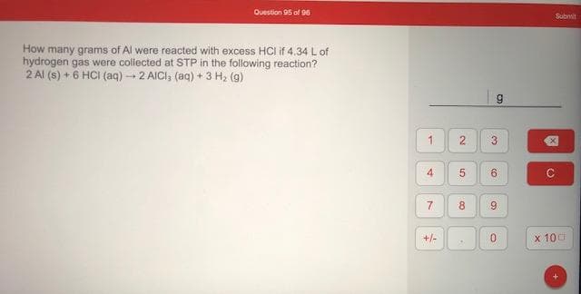 How many grams of Al were reacted with excess HCI if 4.34 L of
hydrogen gas were collected at STP in the following reaction?
2 Al (s) + 6 HCI (aq) 2 AICI, (aq) + 3 H2 (g)
