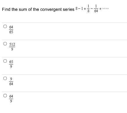 Find the sum of the convergent series 8-1+
64
O 64
65
512
9
O 65
O 9
64
9.
1/00
