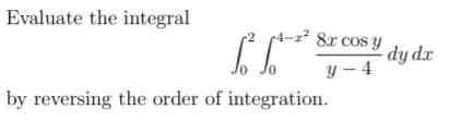 Evaluate the integral
8x cos y
dy dr
y – 4
by reversing the order of integration.
