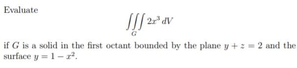 Evaluate
if G is a solid in the first octant bounded by the plane y + z = 2 and the
surface y = 1– r?.
