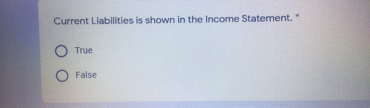 Current Liabilities is shown in the Income Statement.
True
False
