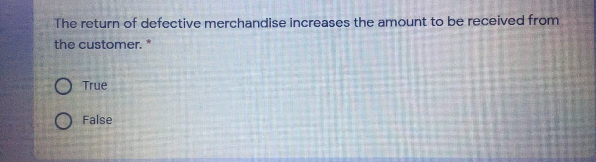 The return of defective merchandise increases the amount to be received from
the customer.
True
False
