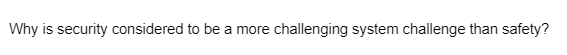 Why is security considered to be a more challenging system challenge than safety?