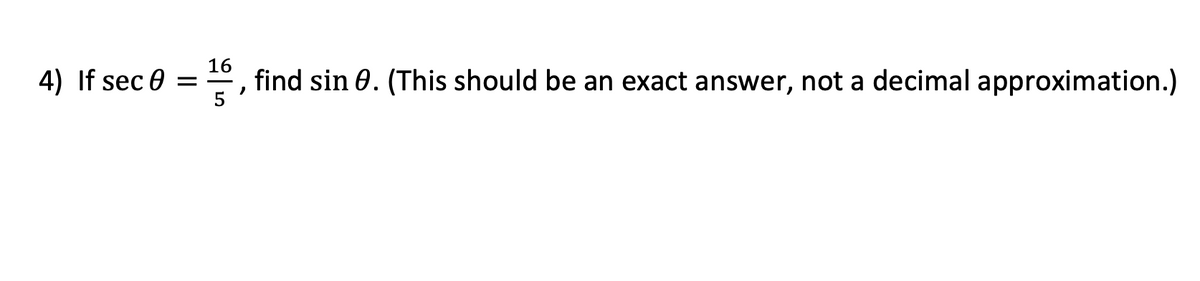 4) If sec θ = \(\frac{16}{5}\), find sin θ. (This should be an exact answer, not a decimal approximation.)