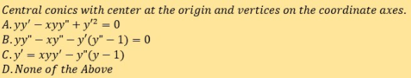 Central conics with center at the origin and vertices on the coordinate axes.
А.y' — хуу" + у?%3D0
В. уу" — ху" - у'оу" - 1) — 0
C.y = xyy' – y"(y – 1)
D. None of the Above
