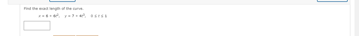 Find the exact length of the curve.
x = 6 + 6t2, y = 7 + 4t³, o sts 1
