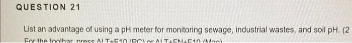 QUESTION 21
List an advantage of using a pH meter for monitoring sewage, industrial wastes, and soil pH. (2
For the toolbar prese ALT+5 10/PC ALTEN-510/M