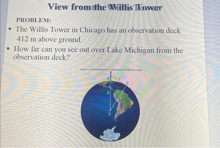 View from the Willis Tower
PROBLEM:
▪ The Willis Tower in Chicago has an observation deck
412 m above ground.
How far can you see out over Lake Michigan from the
observation deck?
Cy
R
C