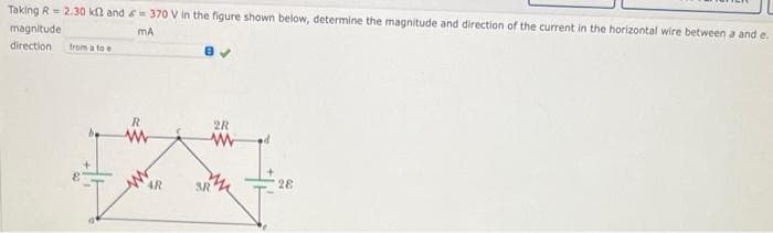 Taking R=2.30 k2 and = 370 V in the figure shown below, determine the magnitude and direction of the current in the horizontal wire between a and e.
magnitude
mA
direction from a to e
R
www
AR
8✔
2R
www
3R
28