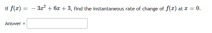 If f(x) =
3x + 6x + 3, find the instantaneous rate of change of f(x) at x = 0.
-
Answer =
