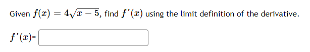 Given f(x) = 4/x – 5, find f'(x) using the limit definition of the derivative.
f'(x)=|
