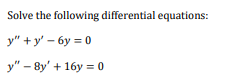 Solve the following differential equations:
y" +y' – 6y = 0
y" – 8y' + 16y = 0
