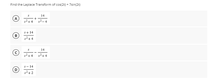 Find the Laplace Transform of cos(2t) + 7sin(2t)
14
4
52-4
s+ 14
s²+4
14
g2+4
s2+4
s- 14
D.
s²+2
