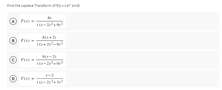 Find the Laplace Transform of f(t) =te sin3t
6s
F (s)
((s – 2) 2+9) 2
6(8+2)
F (s)
((s+2)2– 9) 2
6(s – 2)
F(s)
((s – 2)2+9) 2
S-2
F (s)
((s – 2) ²+3) 2
