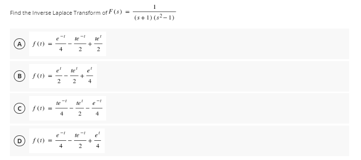 Find the Inverse Laplace Transform of F (s) =
(s+1) (s²– 1)
te
f (t)
+
4
e'
B f (t)
= - -
+
-
2
4
te
te
c f(1)
4
2.
4
O rn -
te
f (1)
4
2.
4
