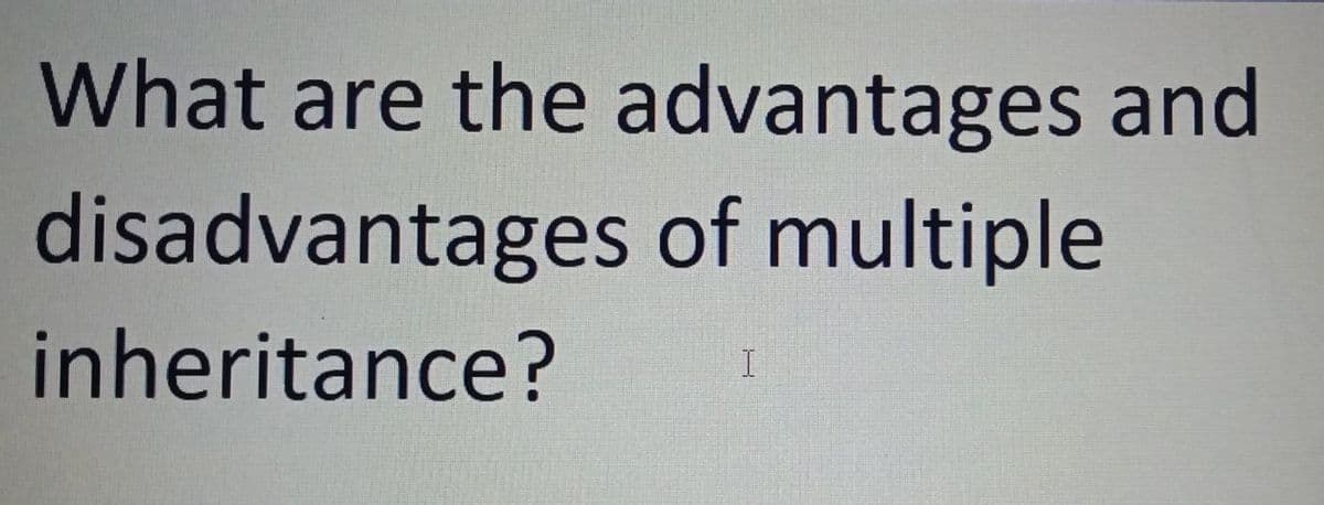 What are the advantages and
disadvantages of multiple
inheritance?
