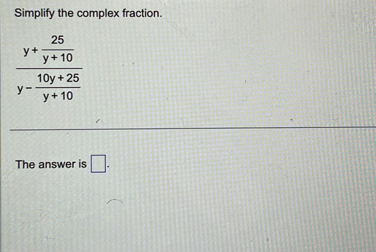 Simplify the complex fraction.
y+
y-
25
y + 10
10y + 25
y+10
The answer is.