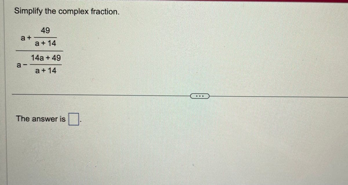 Simplify the complex fraction.
49
a + 14
14a +49
a +14
a+
a-
The answer is