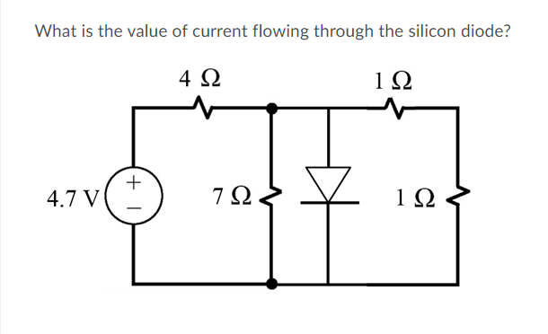 What is the value of current flowing through the silicon diode?
4 Ω
1Ω
4.7 V
7Ω
1Ω
+
