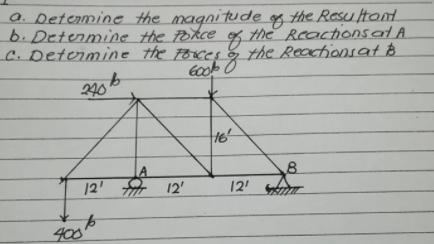 a. Determine the magnitude og the Resultont
b.Determine the Pokce os
C. Determine the Foces g
the Reactionsat A
the Reactionsat o
240
8.
12' 12'
12'
400
