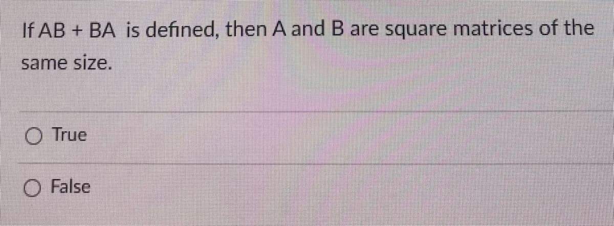 If AB + BA is defined, then A and B are square matrices of the
same size.
O True
False