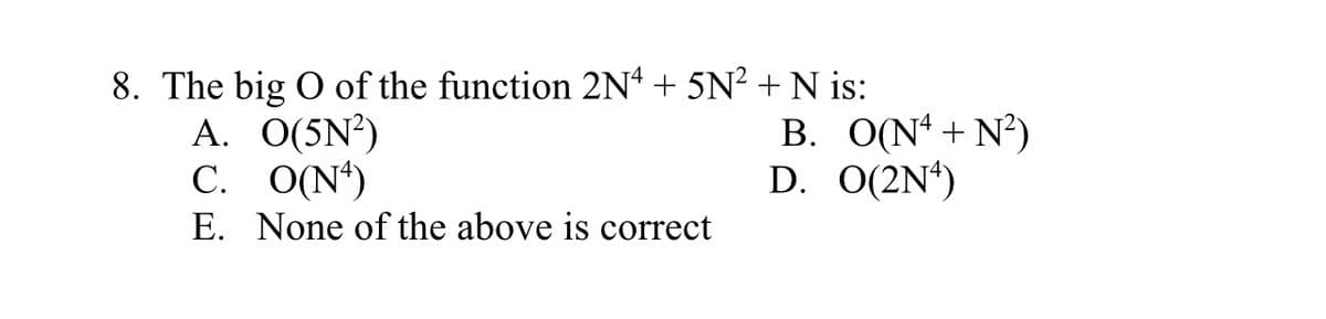 8. The big O of the function 2Nª + 5N² + N is:
A. O(5N²)
C. O(N*)
E. None of the above is correct
В. ON'+ N')
D. O(2N*)
