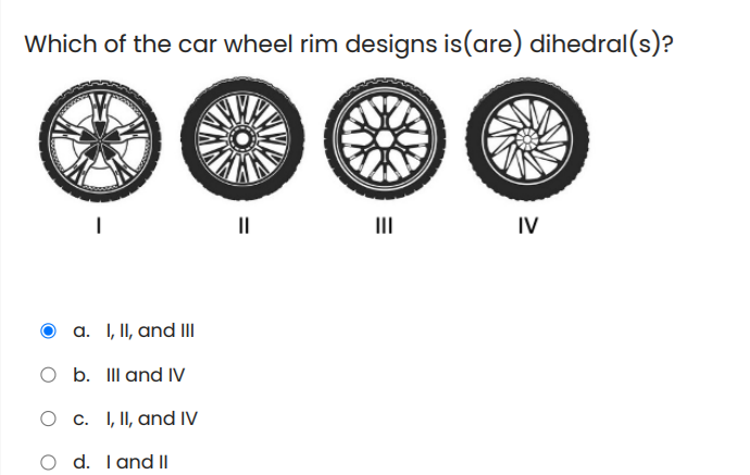 Which of the car wheel rim designs is(are) dihedral(s)?
II
II
IV
a. I, II, and IIl
O b. IIl and IV
O c. I, II, and IV
d. Tand II
