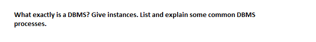 What exactly is a DBMS? Give instances. List and explain some common DBMS
processes.
