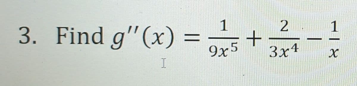 3. Find g"(x) =
I
1
9x5
+
2
3x4
४।