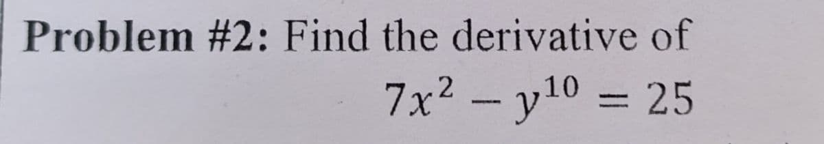 Problem #2: Find the derivative of
10
7x² - y¹⁰ = 25