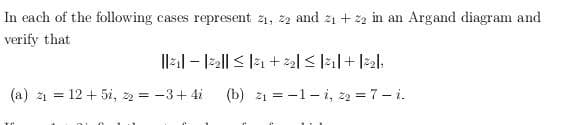 In each of the following cases represent 21, 22 and 2₁ +22 in an Argand diagram and
verify that
||21|2₂||≤|21 +22|≤|21| + |22|1
(b) 2₁-1-1, 22 = 7-1.
(a) ₁12+5i, 22 = -3+4i
=