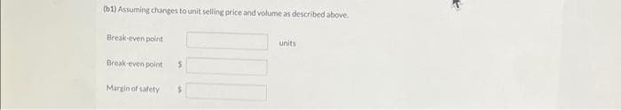 (b1) Assuming changes to unit selling price and volume as described above.
Break-even point
Break-even point
Margin of safety
$
$
units