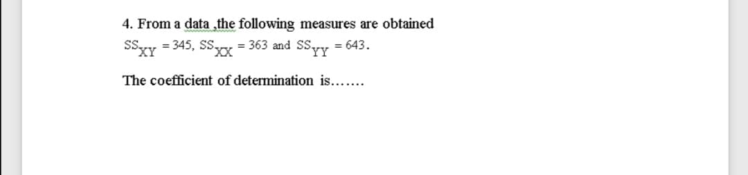 4. From a data ,the following measures are obtained
= 363 and SSyy = 643.
SSyy = 345, SSx
The coefficient of determination is....
