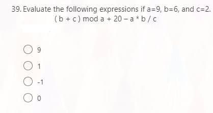 39. Evaluate the following expressions if a=9, b=6, and c=2.
(b + c) mod a + 20 - a * b/c
-1
