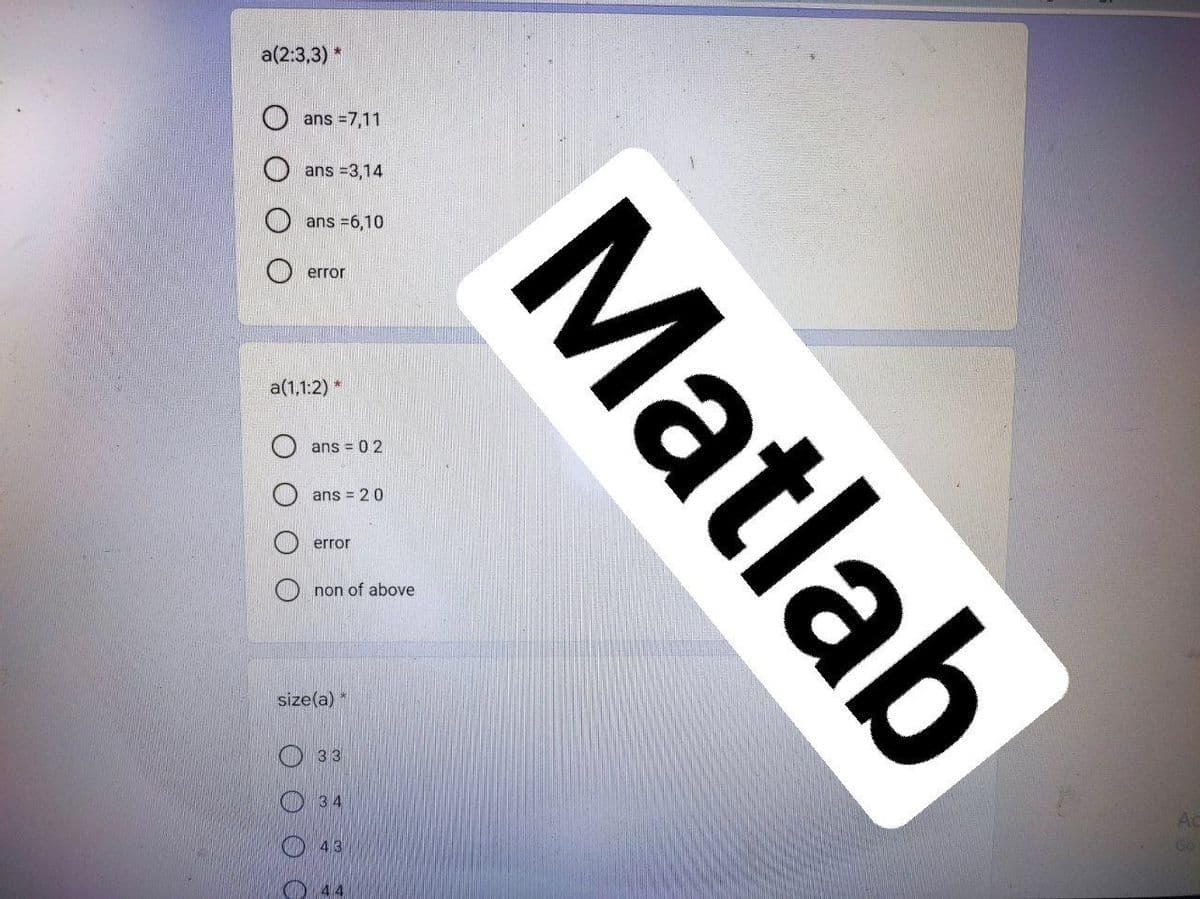 a(2:3,3) *
ans =7,11
ans =3,14
ans =6,10
error
a(1,1:2) *
ans = 0 2
ans = 20
error
non of above
size(a) *
O 33
O 34
Ac
43
Go
44
Matlab
O O O C
